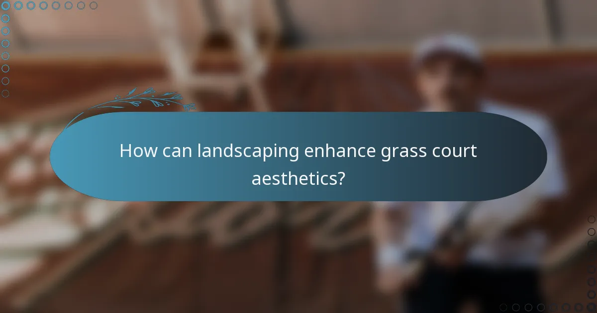 How can landscaping enhance grass court aesthetics?