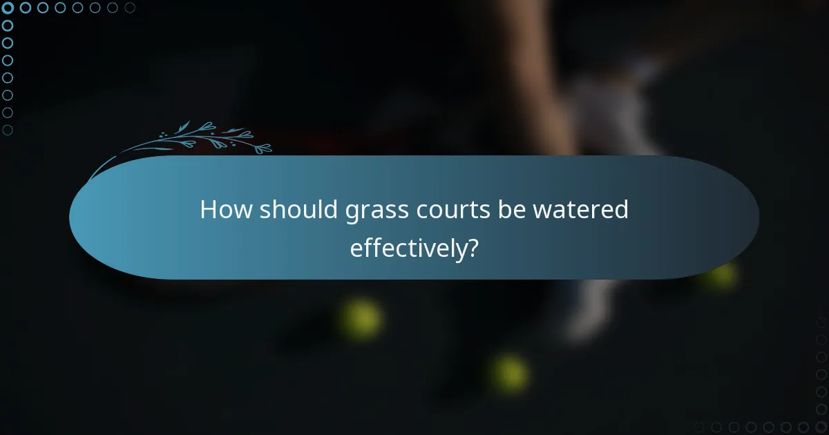 How should grass courts be watered effectively?