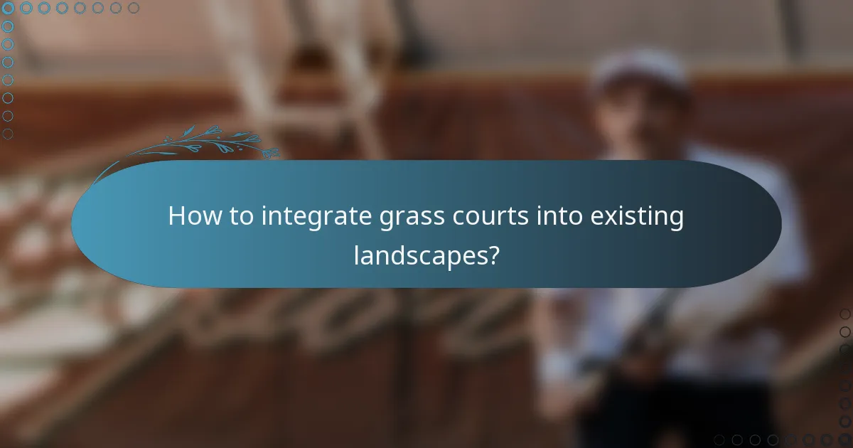 How to integrate grass courts into existing landscapes?