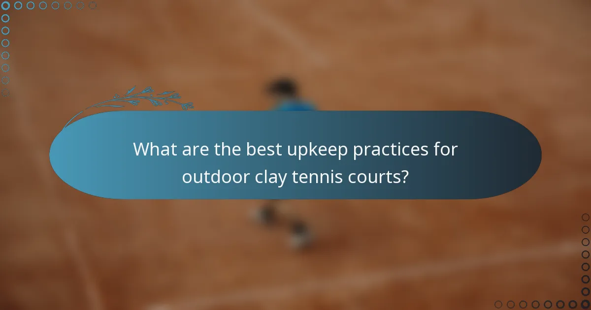 What are the best upkeep practices for outdoor clay tennis courts?