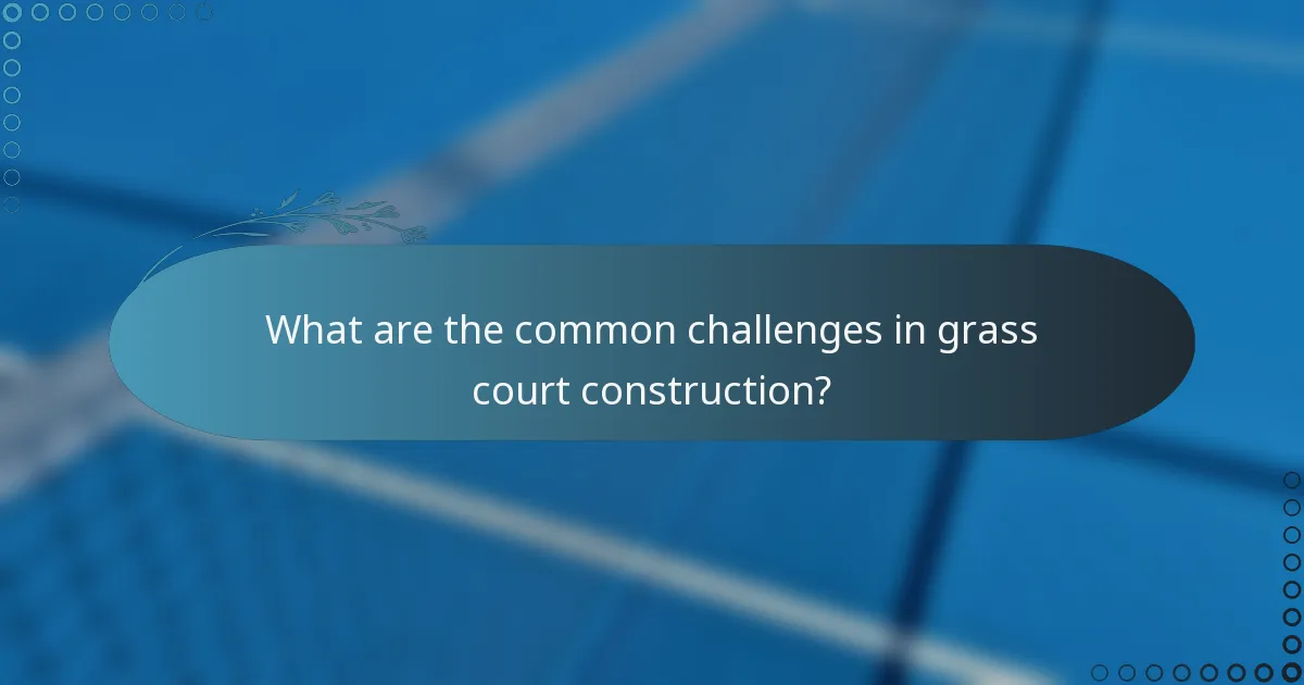 What are the common challenges in grass court construction?
