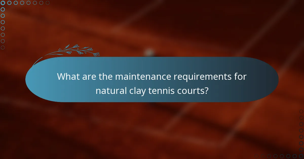 What are the maintenance requirements for natural clay tennis courts?