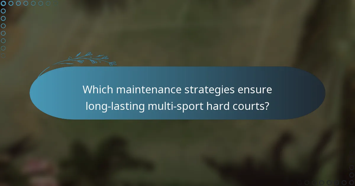 Which maintenance strategies ensure long-lasting multi-sport hard courts?
