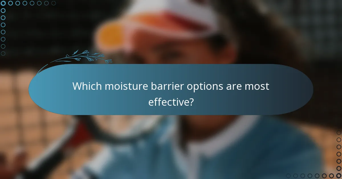 Which moisture barrier options are most effective?